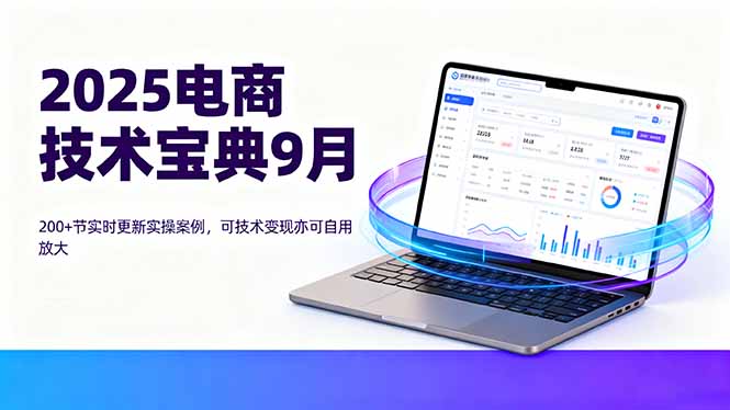 2025电商技术宝典9月：200+节实时更新实操案例，可技术变现亦可自用放大-牵机网