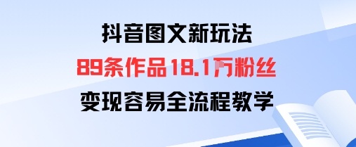 抖音图文新玩法：89条作品收获18.1W粉丝，变现容易全流程教学-牵机网