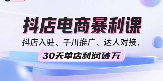 2025抖店电商暴利课，抖店入驻、千川推广、达人对接，30天单店利润破万-牵机网