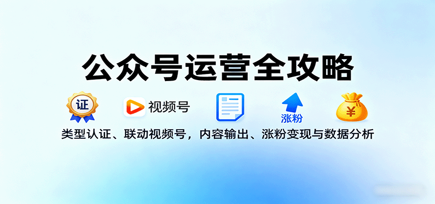 公众号运营全攻略：类型认证、联动视频号，内容输出、涨粉变现与数据分析-牵机网