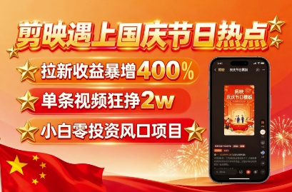 剪映遇上国庆热点，拉新收益暴增400%，单条视频狂挣2W+，无需剪辑基础，几分钟一条作品-牵机网