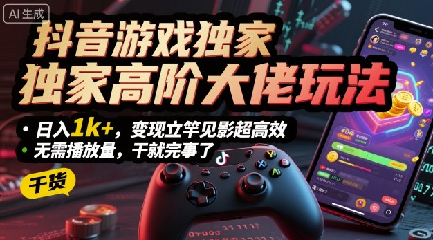 抖音游戏独家高阶大佬玩法，日入1k+，变现立竿见影超高效，无需播放量，干就完事了【揭秘】-牵机网