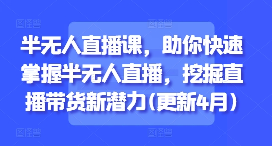半无人直播课，助你快速掌握半无人直播，挖掘直播带货新潜力(更新9月)-牵机网