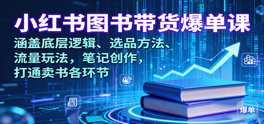 小红书图书带货爆单课：涵盖底层逻辑、选品方法、流量玩法，笔记创作，打通卖书各环节-牵机网