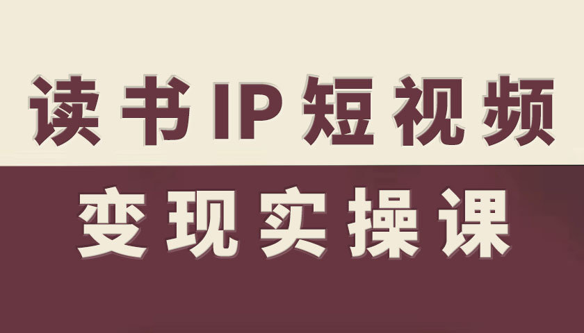 读书IP短视频变现实操课，读书IP赛道变现指南-牵机网