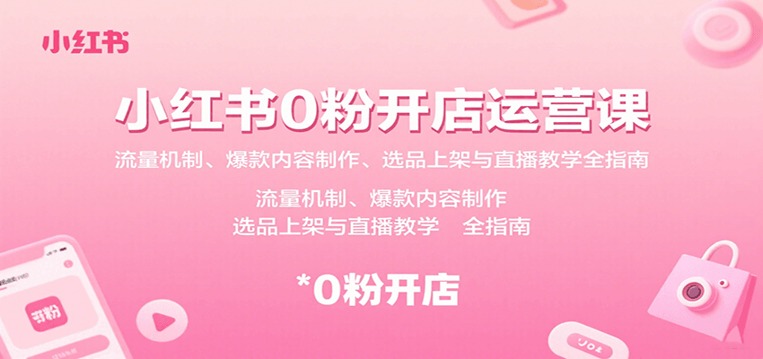小红书0粉开店运营课：流量机制、爆款内容制作、选品上架与直播教学全指南-牵机网