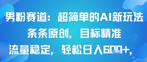 男粉赛道：超简单的AI新玩法条条原创，目标精准，流量稳定轻松日入6张+-牵机网