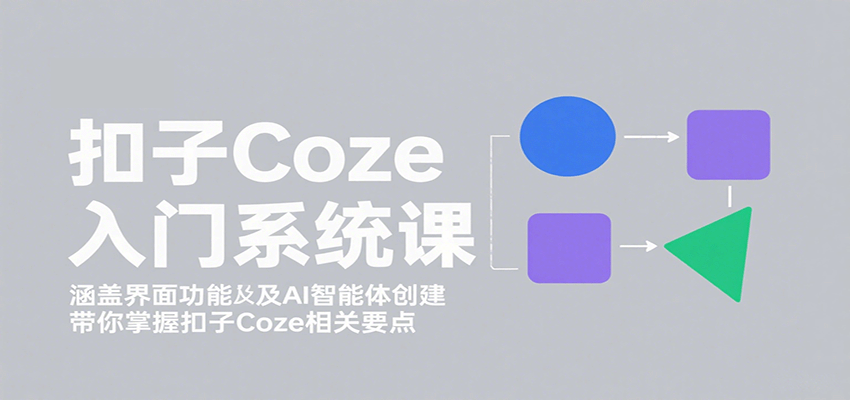 扣子Coze入门系统课：涵盖界面功能及AI智能体创建，带你掌握扣子Coze相关要点-牵机网