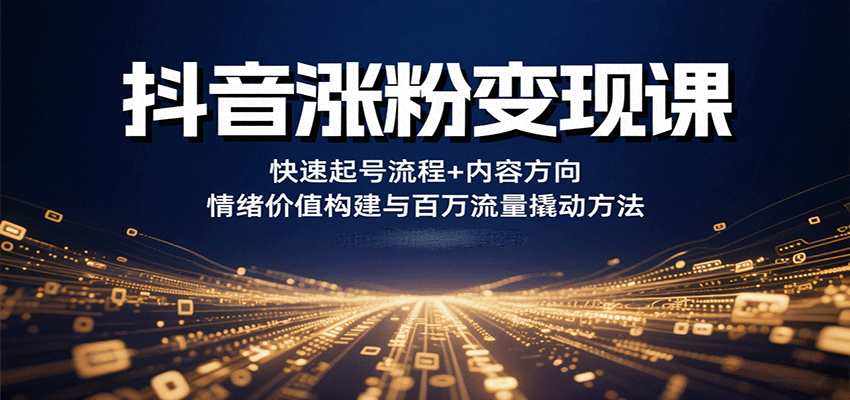 抖音涨粉变现课，快速起号流程+内容方向+情绪价值构建与百万流量撬动方法-牵机网