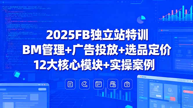 2025FB独立站特训，BM管理+广告投放+选品定价，12大核心模块+实操案例-牵机网