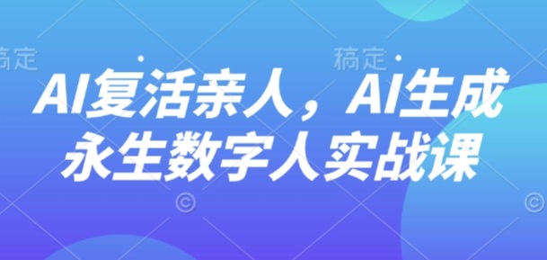 AI“复活”亲人，AI生成永生数字人实战课-牵机网