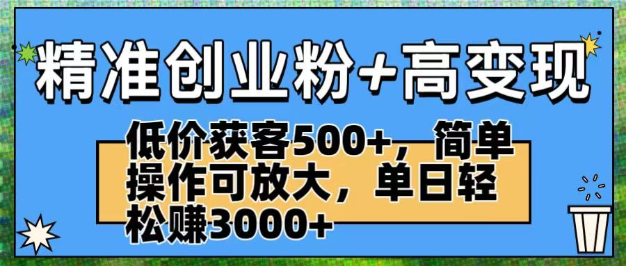 精准创业粉+高变现：低价获客500+，简单操作可放大，单日轻松赚3000+-牵机网