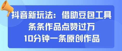 抖音新玩法，借助豆包工具，条条作品点赞过万，10分钟一条原创作品-牵机网