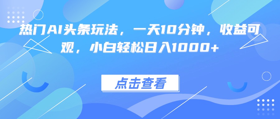 热门AI头条玩法，一天10分钟，收益可观，小白轻松日入1000+-牵机网