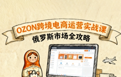 俄罗斯跨境OZON快速上手，OZ0N跨境电商运营实战课，俄罗斯市场全攻略-牵机网