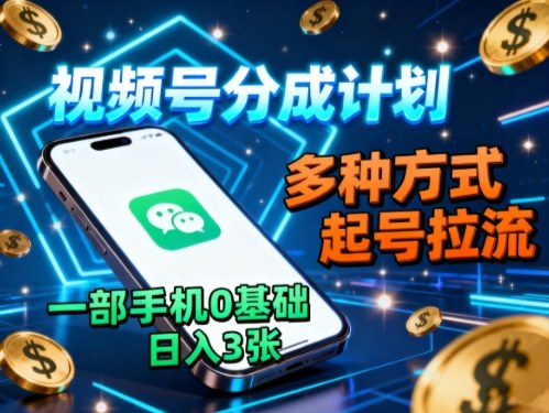 视频号分成计划，多种方式起号拉流，一部手机0基础日入3张-牵机网