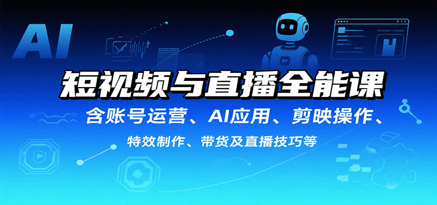 短视频与直播全能课，含账号运营、AI应用、剪映操作、特效制作、带货及直播技巧等-牵机网