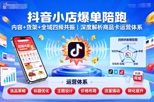 抖音小店爆单陪跑，内容＋货架＋全域四频共振，深度解析抖音商品卡运营体系-牵机网