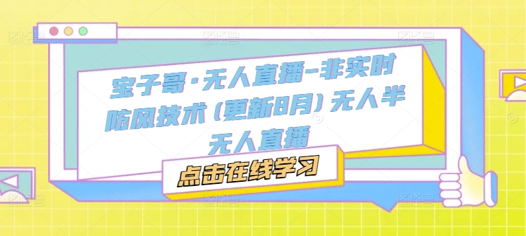 宝子哥·无人直播-非实时防风技术(更新25年9月)无人半无人直播-牵机网