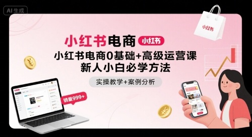 小红书电商0基础+高级运营课，新人小白必学方法，实操教学+案例分析-牵机网
