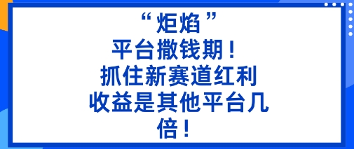 “炬焰”：平台撒钱期！抓住新赛道红利，5分钟二创内容，收益是其他平台几倍！-牵机网