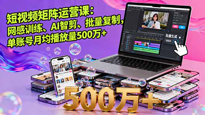 短视频矩阵运营课：网感训练、AI智剪、批量复制，单账号月均播放量500万+-牵机网