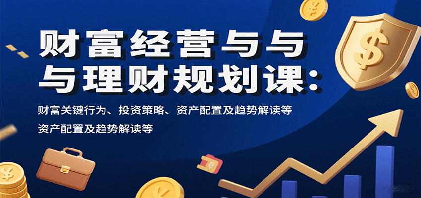 财富经营与理财规划课：财富关键行为、投资策略、资产配置及趋势解读等-牵机网