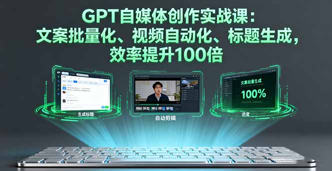 GPT自媒体创作实战课：文案批量化、视频自动化、标题生成，效率提升100倍-牵机网