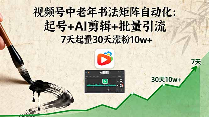 视频号中老年书法矩阵自动化：起号+AI剪辑+批量引流 7天起量30天涨粉10w+-牵机网