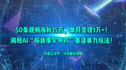50条视频涨粉15W，单月变现1W+！揭秘AI“听故事学中药”赛道暴力玩法-牵机网