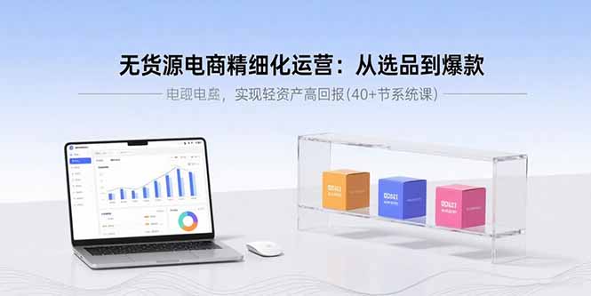 无货源电商精细化运营：从选品到爆款，实现轻资产高回报(40+节系统课-牵机网