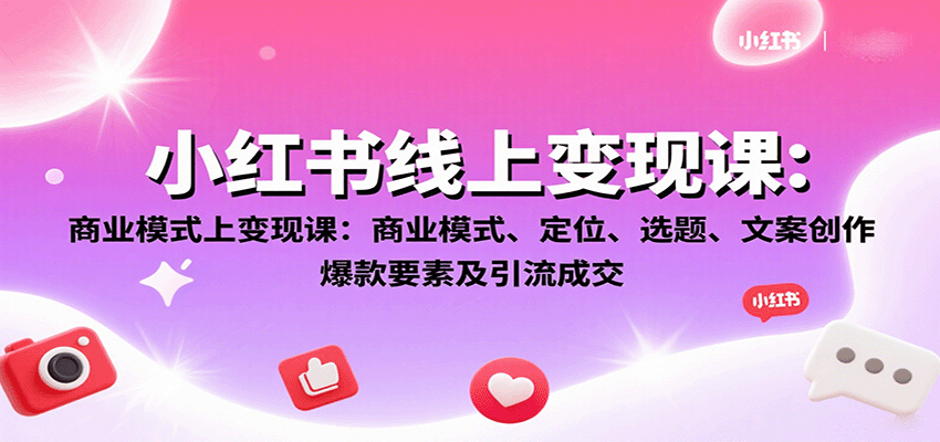 小红书线上变现课：商业模式、定位、选题、文案创作、爆款要素及引流成交-牵机网