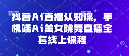 抖音Ai直播认知课，手机端Ai美女跳舞直播全套线上课程-牵机网