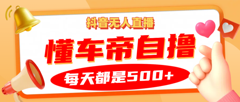 抖音无人直播“懂车帝”自撸玩法,每天2小时收益500+-牵机网