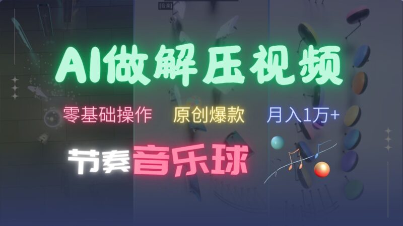 AI制作节奏音乐球解压视频,零基础操作,条条视频原创爆款,快速涨粉月入1万+-牵机网