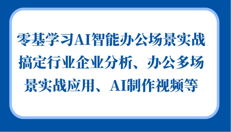 零基学习AI智能办公场景实战,搞定行业企业分析、办公多场景实战应用、AI制作视频等-牵机网