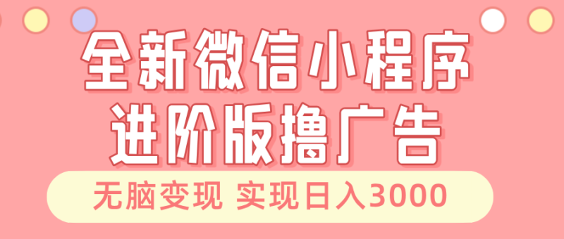 全新微信小程序进阶版撸广告 无脑变现睡后也有收入 日入3000+-牵机网