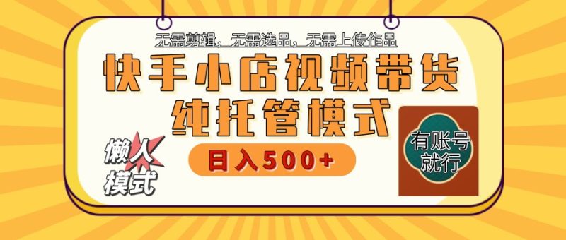【快手小店代运营】限时托管计划,全程喂饭,单日稳定变现800+-牵机网