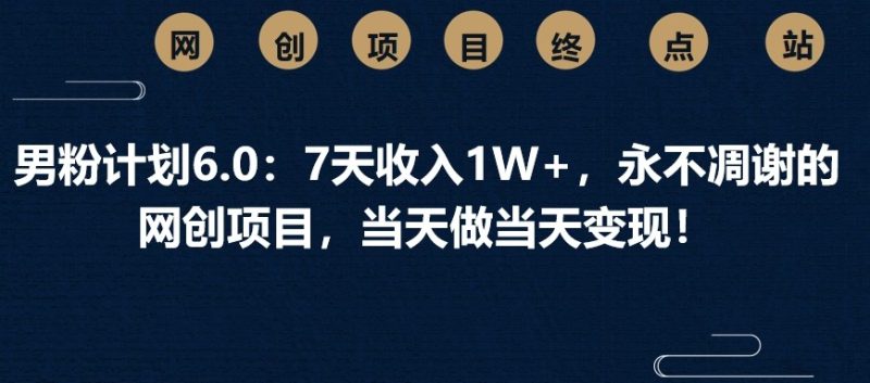 男粉计划6.0:7天收入1W+,永不凋谢的网创项目,当天做当天变现!-牵机网
