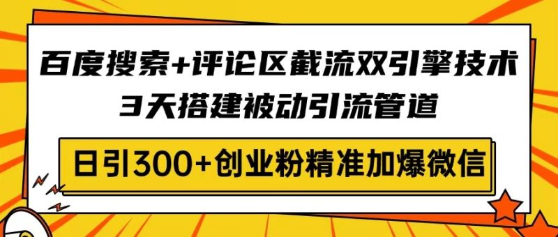 百度搜索+评论区截流双引擎技术，3天搭建被动引流管道，日引300+创业粉…-牵机网