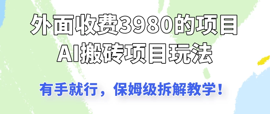 外面收3980的AI搬砖项目玩法，有手就行，适合所有人，保姆级拆解教学！-牵机网