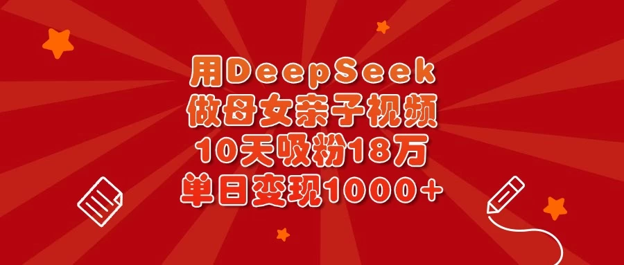 用DeepSeek做母女亲子视频，10天吸粉18万，单日变现1000+-牵机网