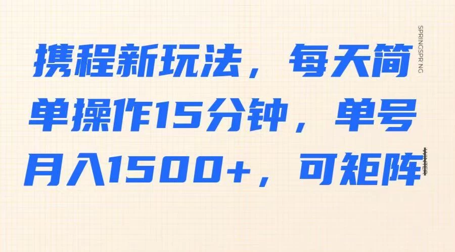 携程新玩法，每天简单操作15分钟，单号月入1500+，可矩阵-牵机网