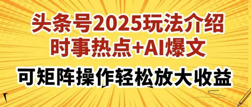 头条号2025玩法介绍,时事热点+AI爆文,可矩阵操作轻松放大收益-牵机网