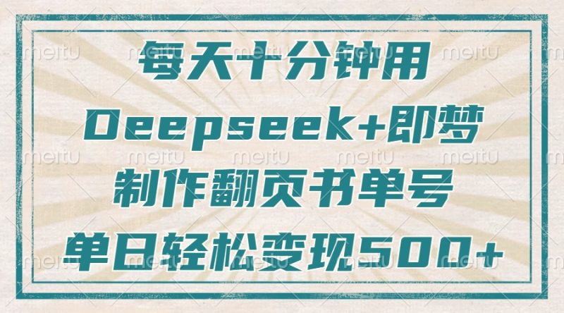 每天十分钟,用Deepseek+即梦,制作翻页书单号,疯狂涨粉,单日变现500+-牵机网