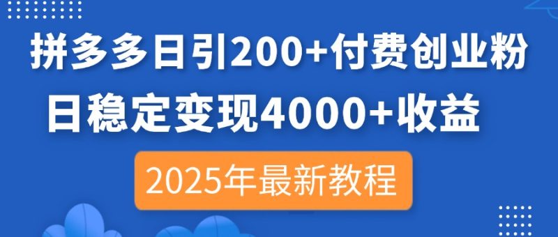 拼多多日引200+付费创业粉,日稳定变现4000+收益,2025年最新教程-牵机网