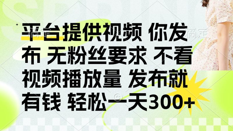发布平台提供视频就有钱 无粉丝要求 不看视频播放量 发布就有钱 一天300+-牵机网