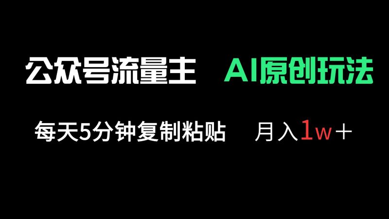 公众号流量主多赛道原创玩法,每天5分钟复制粘贴,月入1万+-牵机网