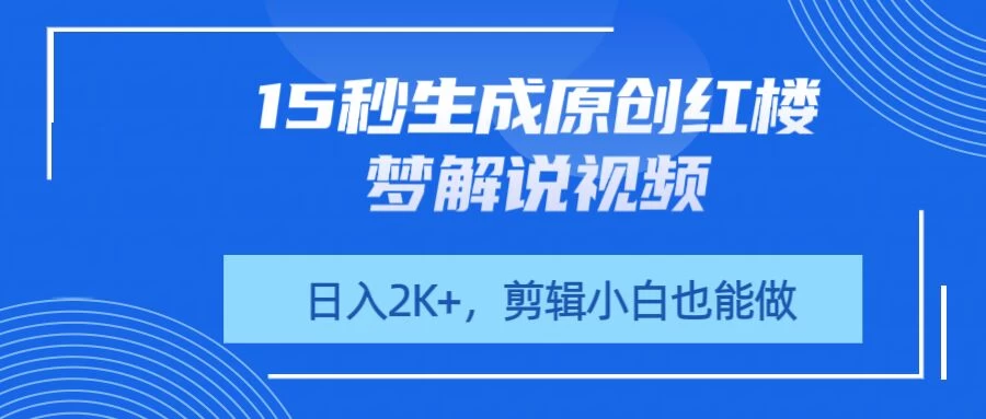 15秒生成原创红楼梦解说视频，日入2K+，剪辑小白也能做-牵机网