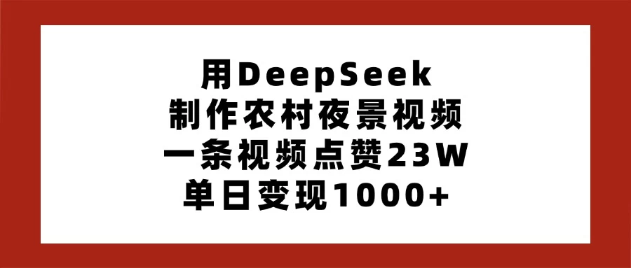 用DeepSeek制作农村夜景视频，一条视频点赞23W，单日变现1000+-牵机网